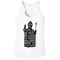 To Change The World We Must Be Good To Those Who Cannot Repay Us  Rest In Peace Pope Francis Ladies PosiCharge Competitor Racerback Tank