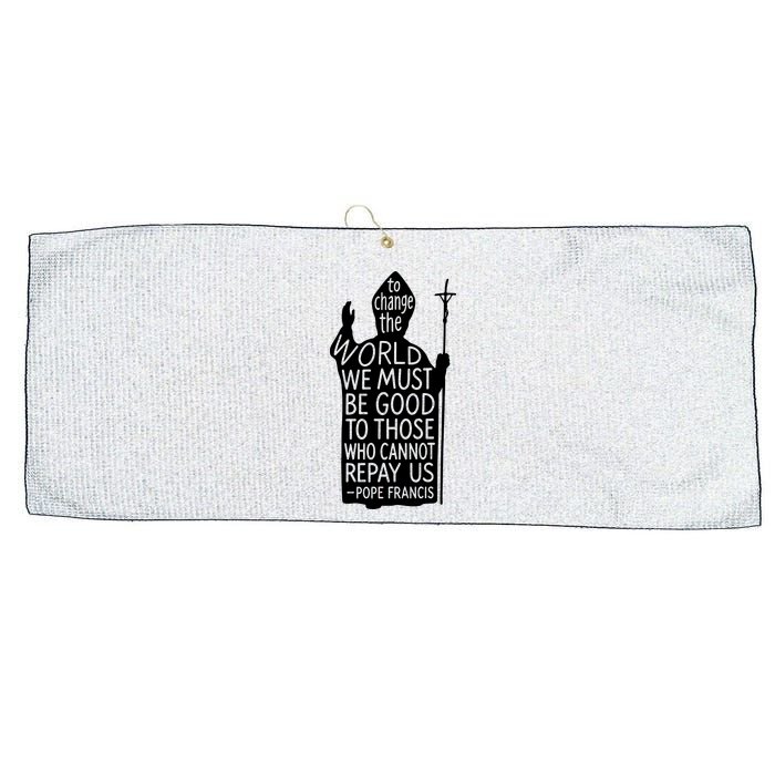 To Change The World We Must Be Good To Those Who Cannot Repay Us  Rest In Peace Pope Francis Large Microfiber Waffle Golf Towel
