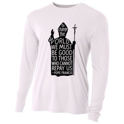 To Change The World We Must Be Good To Those Who Cannot Repay Us  Rest In Peace Pope Francis Cooling Performance Long Sleeve Crew