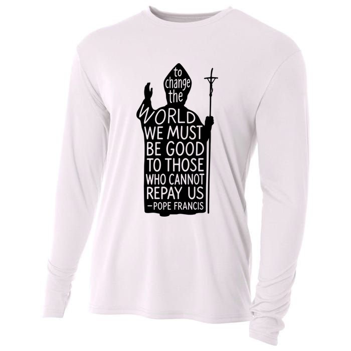 To Change The World We Must Be Good To Those Who Cannot Repay Us  Rest In Peace Pope Francis Cooling Performance Long Sleeve Crew