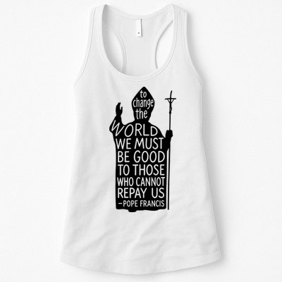 To Change The World We Must Be Good To Those Who Cannot Repay Us  Rest In Peace Pope Francis Womens Tank Top