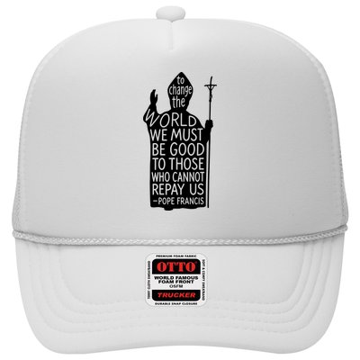 To Change The World We Must Be Good To Those Who Cannot Repay Us  Rest In Peace Pope Francis Trucker Hat