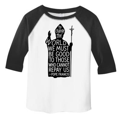 To Change The World We Must Be Good To Those Who Cannot Repay Us  Rest In Peace Pope Francis Toddler Fine Jersey T-Shirt