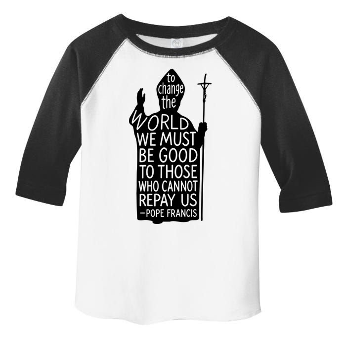 To Change The World We Must Be Good To Those Who Cannot Repay Us  Rest In Peace Pope Francis Toddler Fine Jersey T-Shirt
