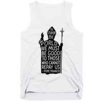 To Change The World We Must Be Good To Those Who Cannot Repay Us  Rest In Peace Pope Francis Tank Top