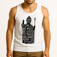 To Change The World We Must Be Good To Those Who Cannot Repay Us  Rest In Peace Pope Francis Tank Top