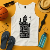 To Change The World We Must Be Good To Those Who Cannot Repay Us  Rest In Peace Pope Francis Tank Top