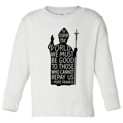 To Change The World We Must Be Good To Those Who Cannot Repay Us  Rest In Peace Pope Francis Toddler Long Sleeve Shirt