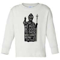 To Change The World We Must Be Good To Those Who Cannot Repay Us  Rest In Peace Pope Francis Toddler Long Sleeve Shirt