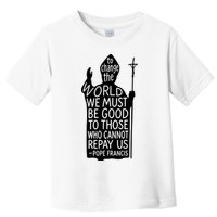 To Change The World We Must Be Good To Those Who Cannot Repay Us  Rest In Peace Pope Francis Toddler T-Shirt