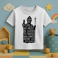 To Change The World We Must Be Good To Those Who Cannot Repay Us  Rest In Peace Pope Francis Toddler T-Shirt