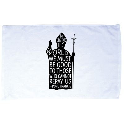 To Change The World We Must Be Good To Those Who Cannot Repay Us  Rest In Peace Pope Francis Microfiber Hand Towel