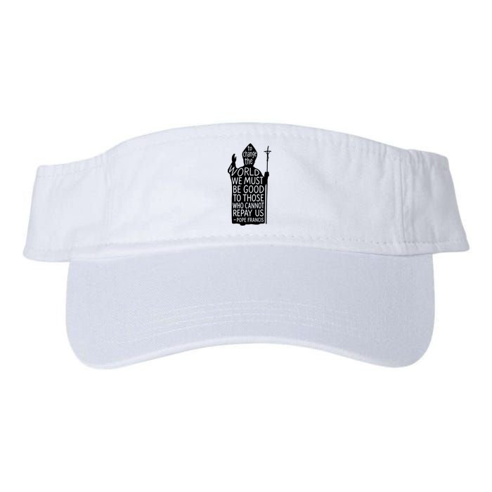 To Change The World We Must Be Good To Those Who Cannot Repay Us  Rest In Peace Pope Francis Visor