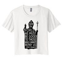 To Change The World We Must Be Good To Those Who Cannot Repay Us  Rest In Peace Pope Francis Crop Top