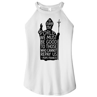 To Change The World We Must Be Good To Those Who Cannot Repay Us  Rest In Peace Pope Francis Women's Perfect Tri Rocker Tank