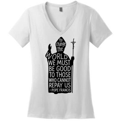To Change The World We Must Be Good To Those Who Cannot Repay Us  Rest In Peace Pope Francis Women's V-Neck T-Shirt