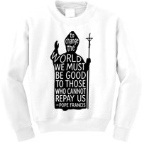 To Change The World We Must Be Good To Those Who Cannot Repay Us  Rest In Peace Pope Francis Kids Sweatshirt
