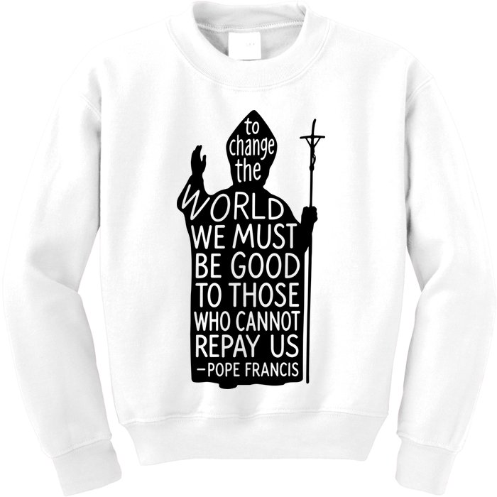 To Change The World We Must Be Good To Those Who Cannot Repay Us  Rest In Peace Pope Francis Kids Sweatshirt