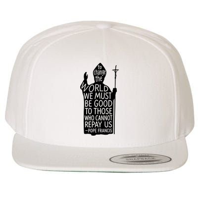 To Change The World We Must Be Good To Those Who Cannot Repay Us  Rest In Peace Pope Francis Wool Snapback Cap