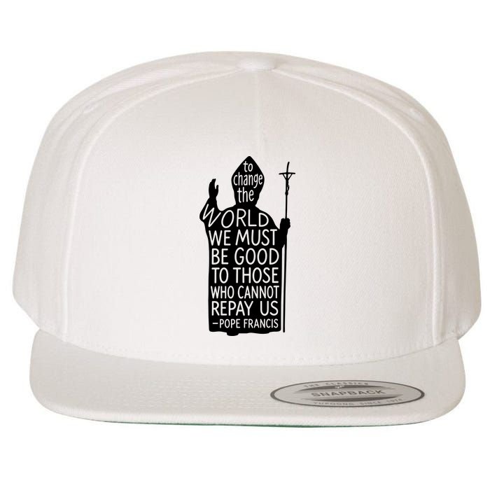 To Change The World We Must Be Good To Those Who Cannot Repay Us  Rest In Peace Pope Francis Wool Snapback Cap