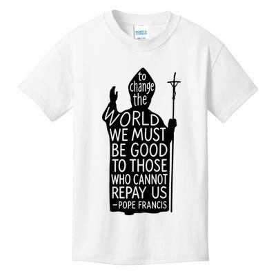 To Change The World We Must Be Good To Those Who Cannot Repay Us  Rest In Peace Pope Francis Kids T-Shirt