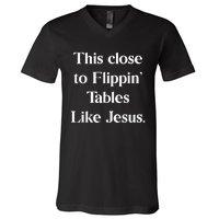 This Close To Flippin Tables Like Jesus V-Neck T-Shirt