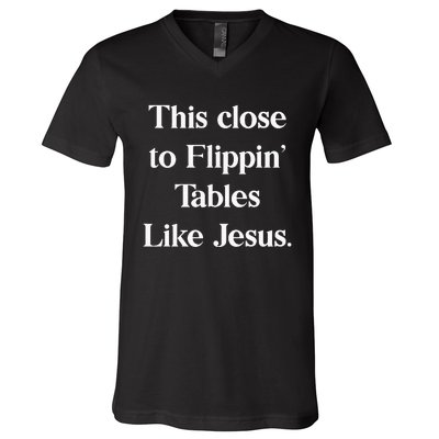 This Close To Flippin Tables Like Jesus V-Neck T-Shirt