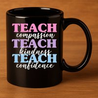 Teach Compassion Teach Kindness Teach Confidence 11oz C Handle Ceramic Mug