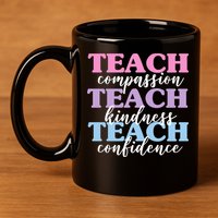 Teach Compassion Teach Kindness Teach Confidence 11oz C Handle Ceramic Mug