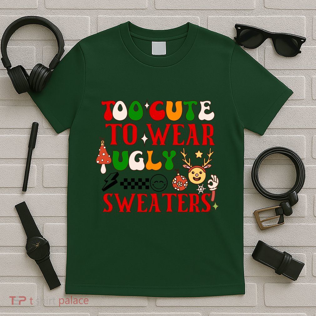 Too Cute To Wear Ugly Christmas Sweaters T-Shirt