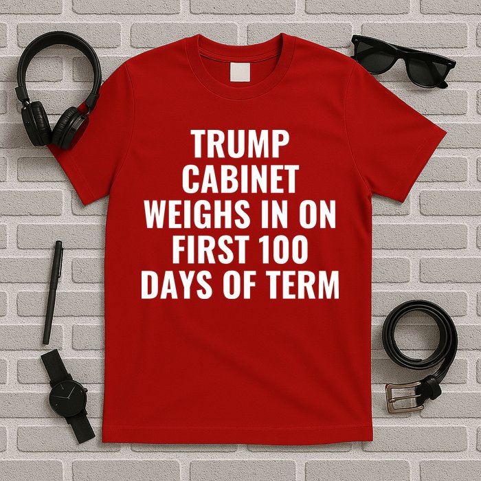 Trump Cabinet Weighs In On First 100 Days Of Term T-Shirt