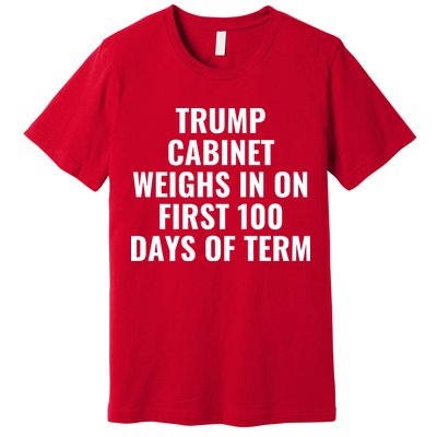Trump Cabinet Weighs In On First 100 Days Of Term Premium T-Shirt