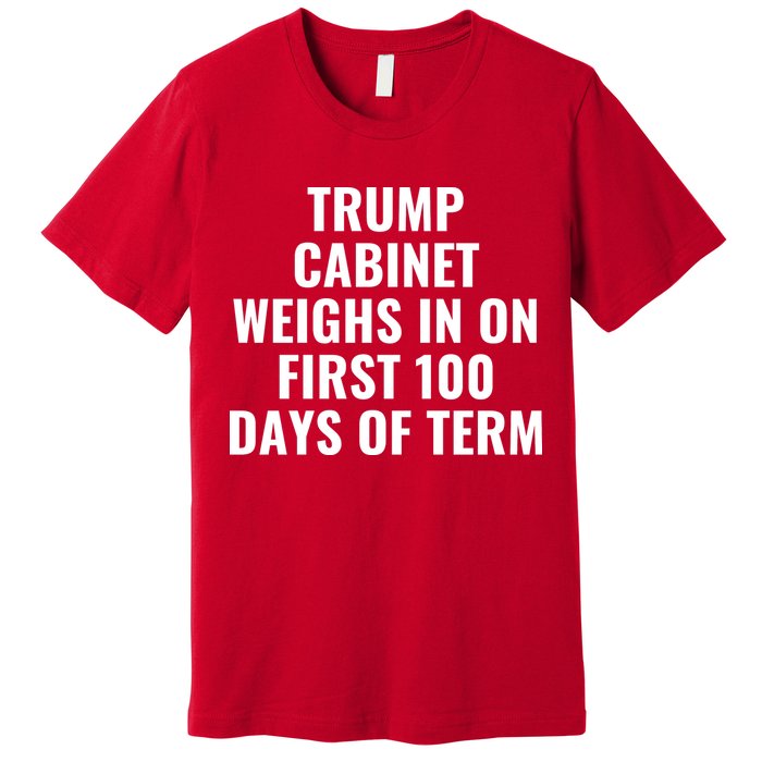 Trump Cabinet Weighs In On First 100 Days Of Term Premium T-Shirt