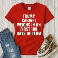 Trump Cabinet Weighs In On First 100 Days Of Term Womens T-Shirt