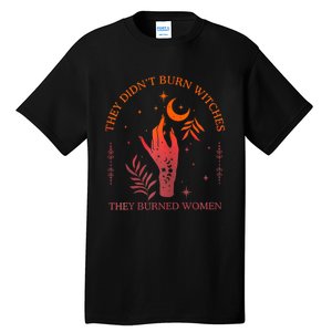 They DidnT Burn Witches They Burned Witchy Feminist Tall T-Shirt