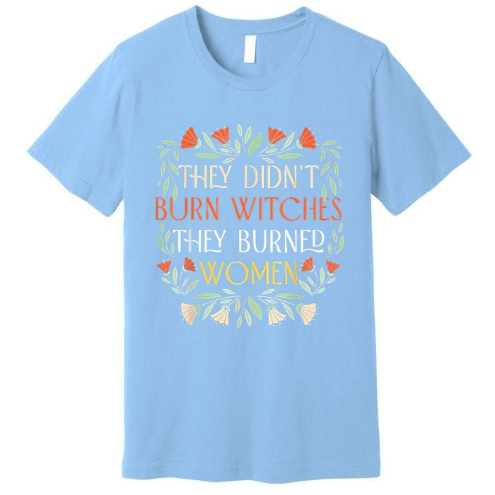 They Didnt Burn Witches They Burned Women Feminist Witch Premium T-Shirt