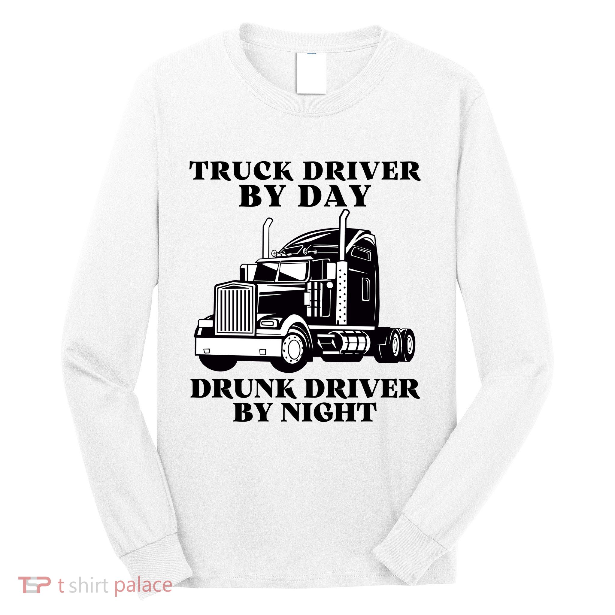Truck Driver By Day Drunk Driver By Night Long Sleeve Shirt