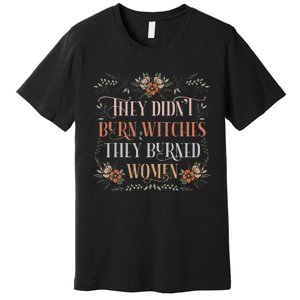 They DidnT Burn Witches They Burned Women Feminist Witch Premium T-Shirt