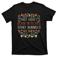 They Didnt Burn Witches They Burned Women Feminist Witch T-Shirt