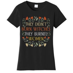 They DidnT Burn Witches They Burned Wo Feminist Witch Women's T-Shirt