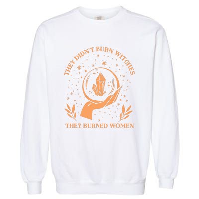 They Didnt Burn Witches They Burned Women Feminist Witch Garment-Dyed Sweatshirt