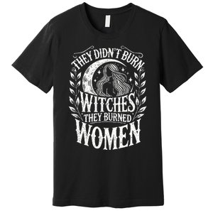 They DidnT Burn Witches They Burned Women Premium T-Shirt