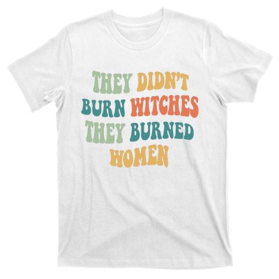 They Didnt Burn Witches They Burned Women Feminist Witch Women Rights Halloween T-Shirt