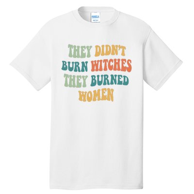 They Didnt Burn Witches They Burned Women Feminist Witch Women Rights Halloween Tall T-Shirt