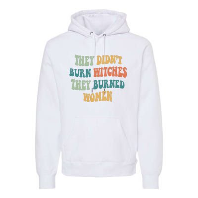 They Didnt Burn Witches They Burned Women Feminist Witch Women Rights Halloween Premium Hoodie