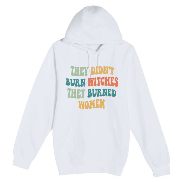 They Didnt Burn Witches They Burned Women Feminist Witch Women Rights Halloween Premium Pullover Hoodie