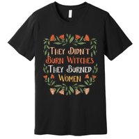 They Didnt Burn Witches They Burned Women Feminist Feminism Premium T-Shirt