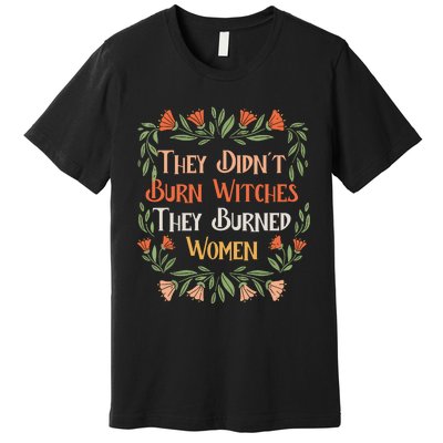 They Didnt Burn Witches They Burned Women Feminist Feminism Premium T-Shirt