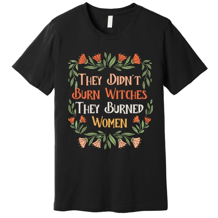 They Didnt Burn Witches They Burned Women Feminist Feminism Premium T-Shirt