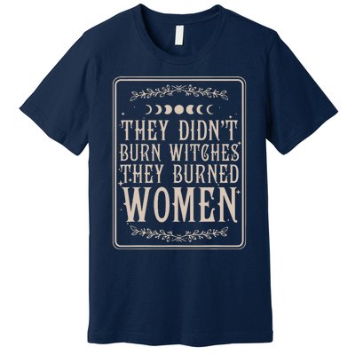 They Didnt Burn Witches They Burned Women Feminist Feminism Premium T-Shirt